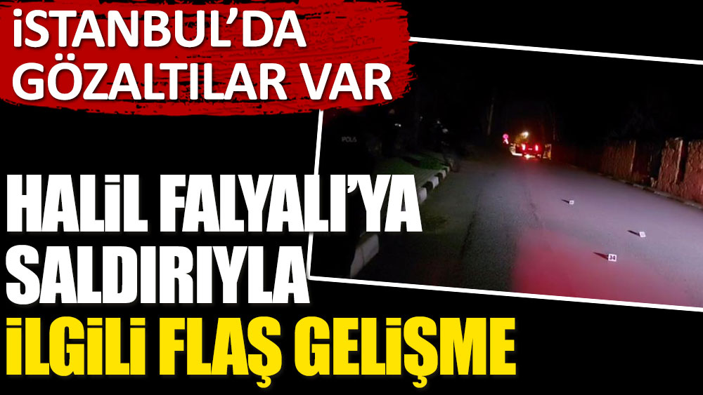 Son dakika... Halil Falyalı'ya saldırıyla ilgili İstanbul'dan gözaltılar var
