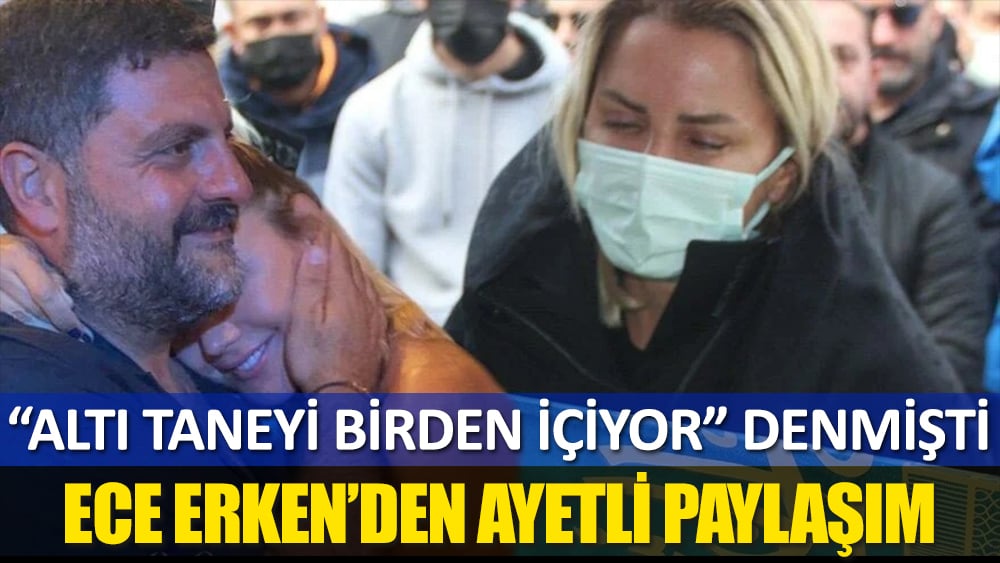 Ece Erken’den ayetli paylaşım! ''Altı taneyi birden içiyor'' denmişti