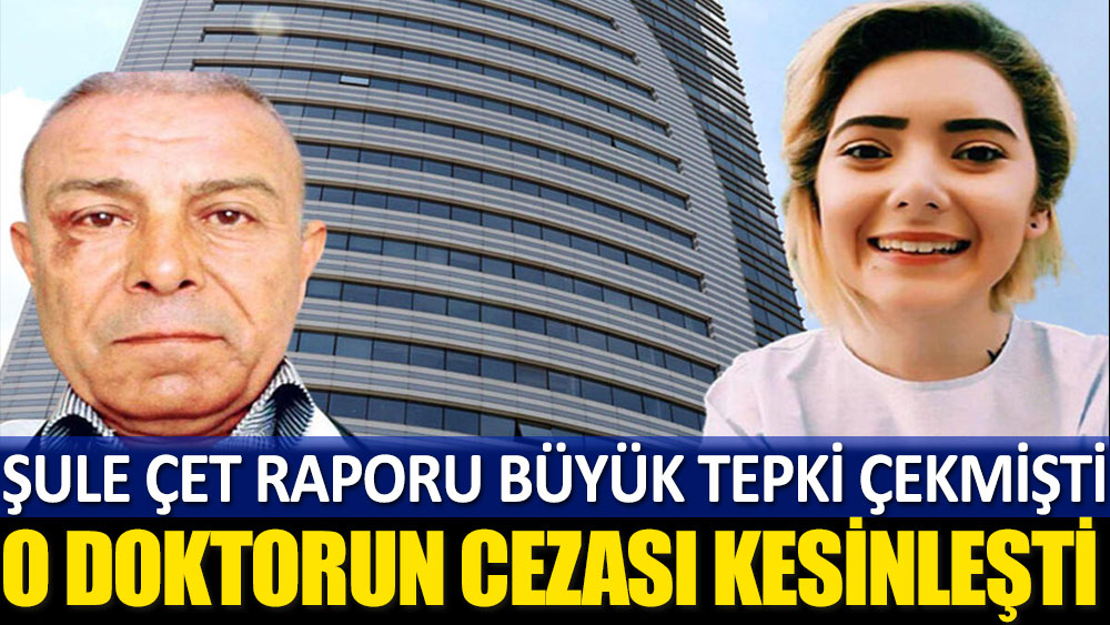 Doktor Mehmet Nuri Aydın cezası kesinleşti! Şule Çet raporu büyük tepki çekmişti...