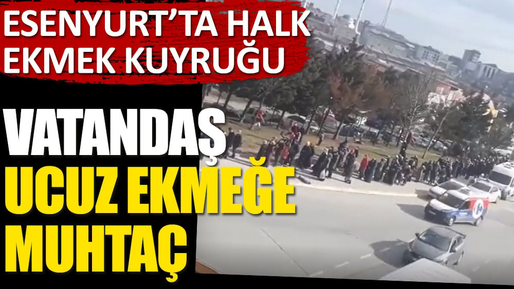 Esenyurt’ta ucuz halk ekmek kuyruğu. Vatandaş ucuz ekmeğe muhtaç.