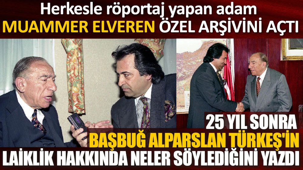 Ünlü gazeteci Muammer Elveren'in arşivinden Başbuğ Alparslan Türkeş'in laiklik hakkında neler söyledi çıktı