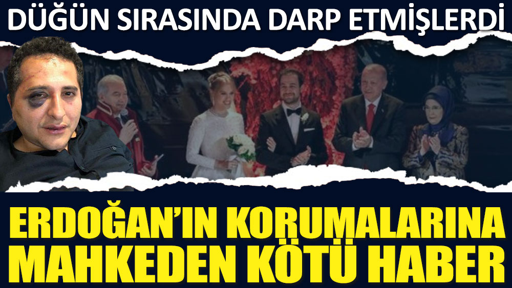 Düğün sırasında avukatı darp etmişlerdi! Erdoğan'ın korumalarına mahkemeden kötü haber