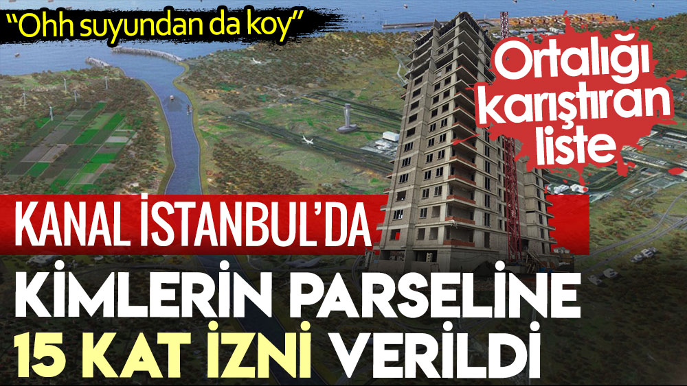 Kanal İstanbul’da kimlerin parseline 15 kat izni verildi