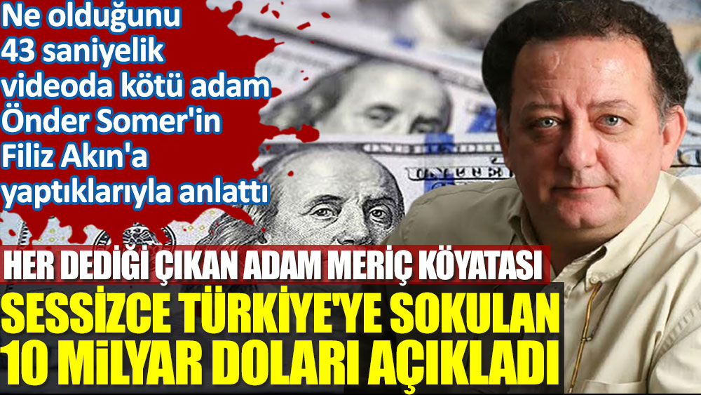 Her dediği çıkan adam Meriç Köyatası sessizce Türkiye'ye sokulan 10 Milyar doları açıkladı