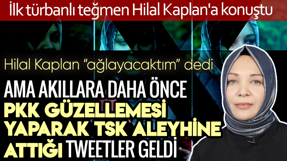 İlk türbanlı teğmen Hilal Kaplan'a konuştu. Hilal kaplayan ağlayacaktım dedi. Ama akıllara daha önce PKK güzellemesi yaparak, TSK aleyhine attığı tweetler geldi.