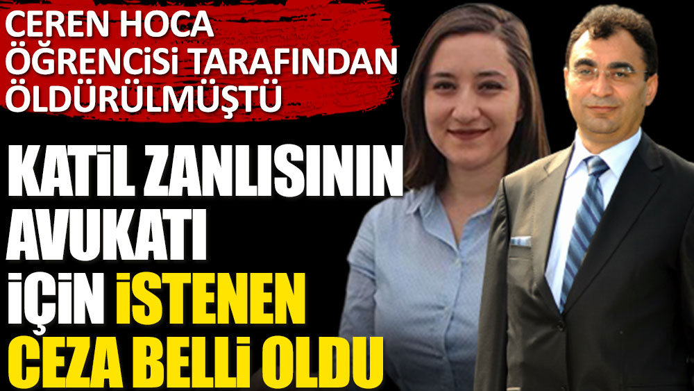 Ceren hoca öğrencisi tarafından öldürülmüştü. Katil zanlısının avukatı için istenen ceza belli oldu