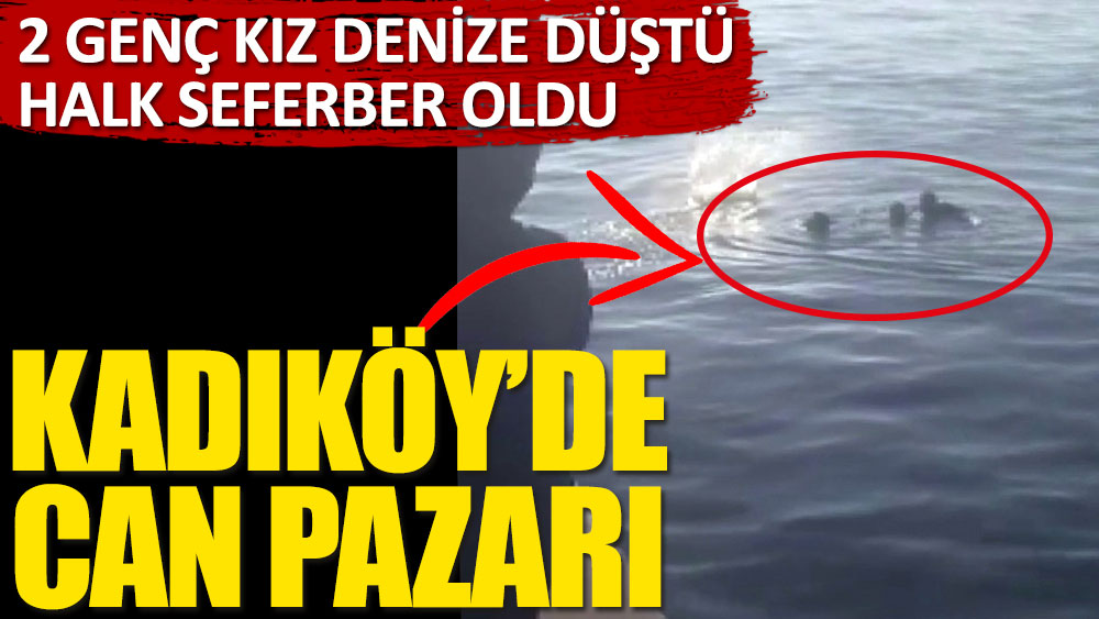 Kadıköy'de can pazarı! 2 genç kız denize düştü, halk seferber oldu
