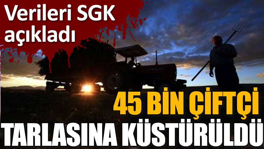 Verileri SGK açıkladı: 45 bin çiftçi tarlasına küstürüldü