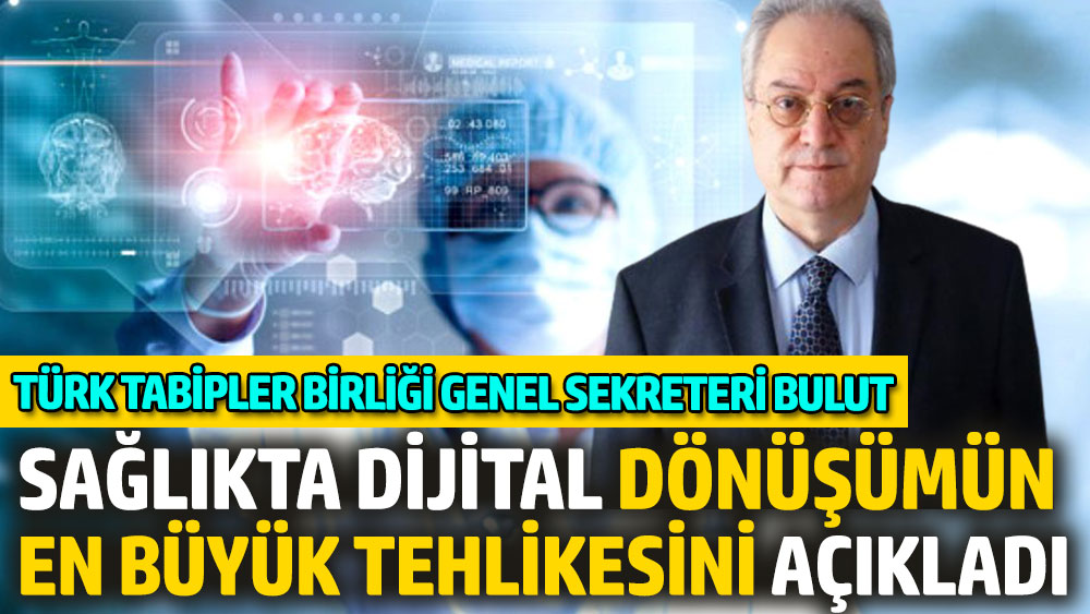 Türk Tabipler Birliği Genel Sekreteri Bulut, sağlıkta dijital dönüşümün en büyük tehlikesini açıkladı