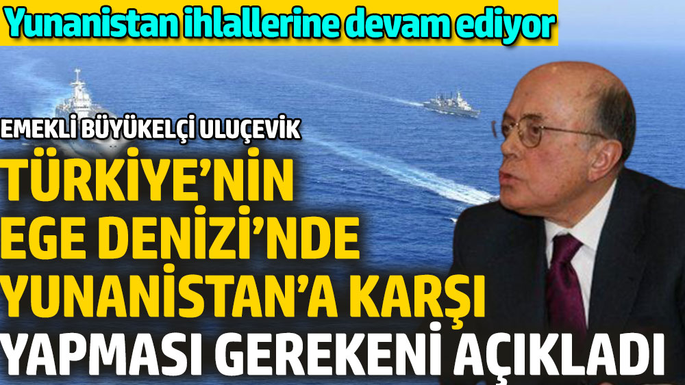 Emekli Büyükelçi Uluçevik, Türkiye’nin Ege Denizi’nde Yunanistan’a karşı yapması gerekeni açıkladı. Yunanistan ihlallerine devam ediyor