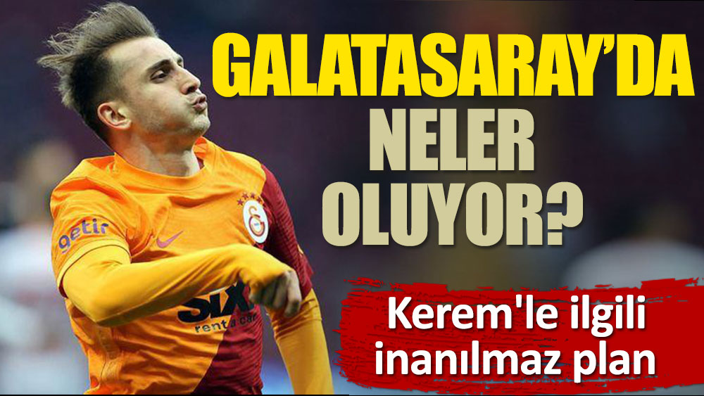 Galatasaray'da neler oluyor? Kerem'le ilgili inanılmaz plan!
