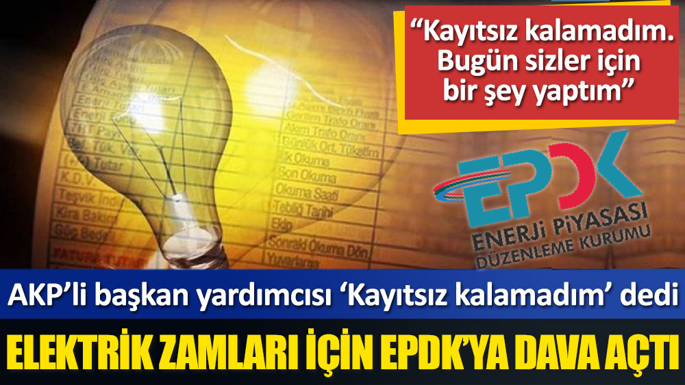 AKP’li başkan yardımcısı ‘Kayıtsız kalamadım’ dedi, Elektrik zamları için EPDK’ya dava açtı
