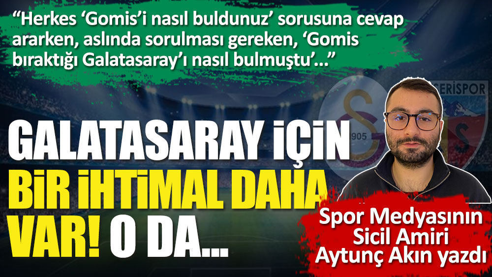 Spor medyasının sicil amiri Aytunç Akın yazdı. Bir ihtimal daha var Galatasaray için... O da...