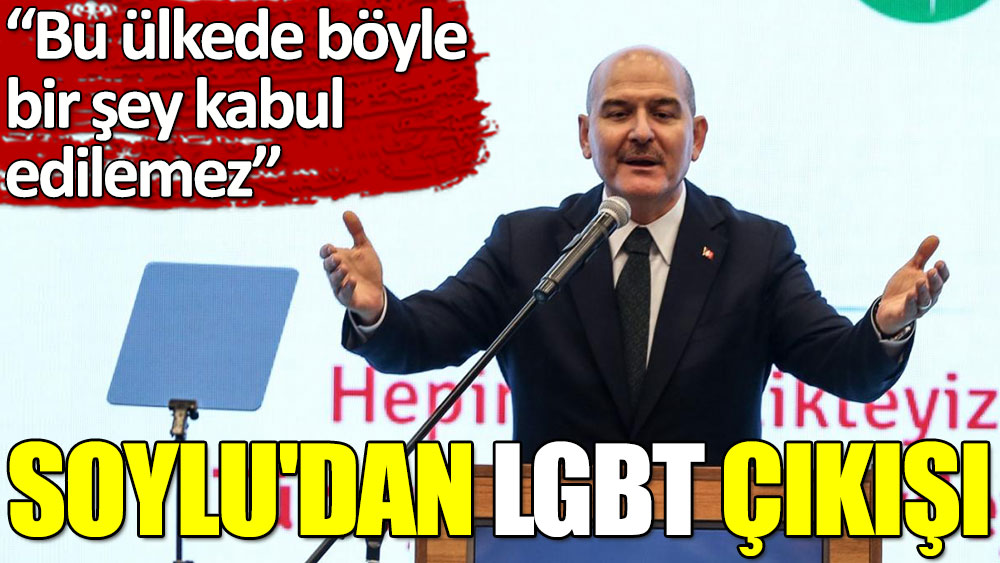 Süleyman Soylu'dan LGBT çıkışı: Bu ülkede böyle bir şey kabul edilemez