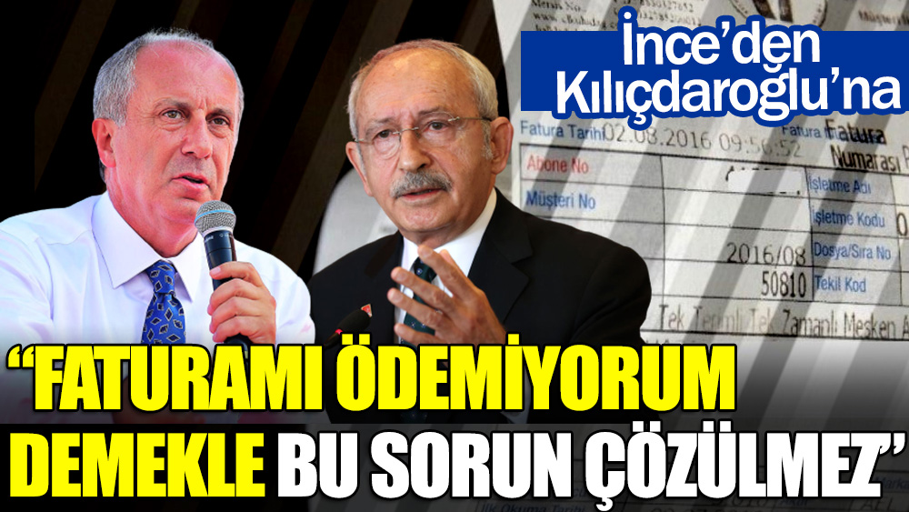 İnce'den Kılıçdaroğlu'na: Faturamı ödemiyorum demekle bu sorun çözülmez
