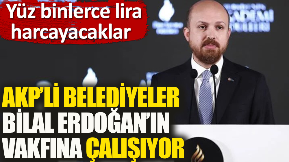 AKP'li belediyeler Bilal Erdoğan'a çalışıyor | İlim Yayma Cemiyeti için seferber oldular