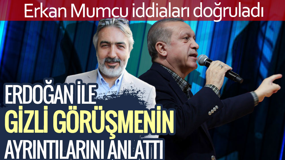 Erkan Mumcu, Erdoğan iddialarını doğruladı