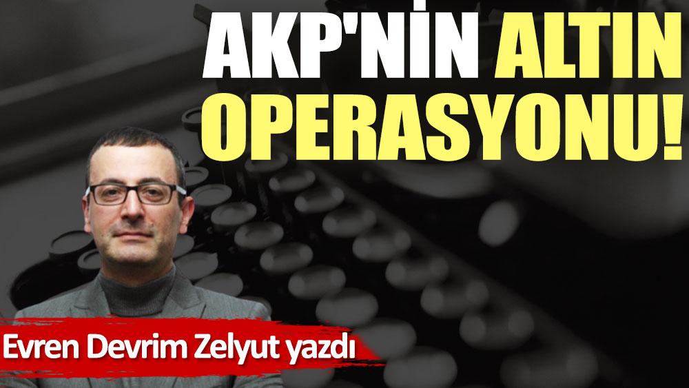 AKP'nin altın operasyonu!