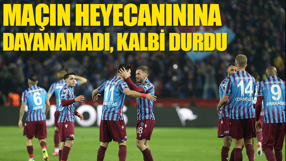 Trabzonspor maçının heyecanına dayanamadı, kalbi durdu