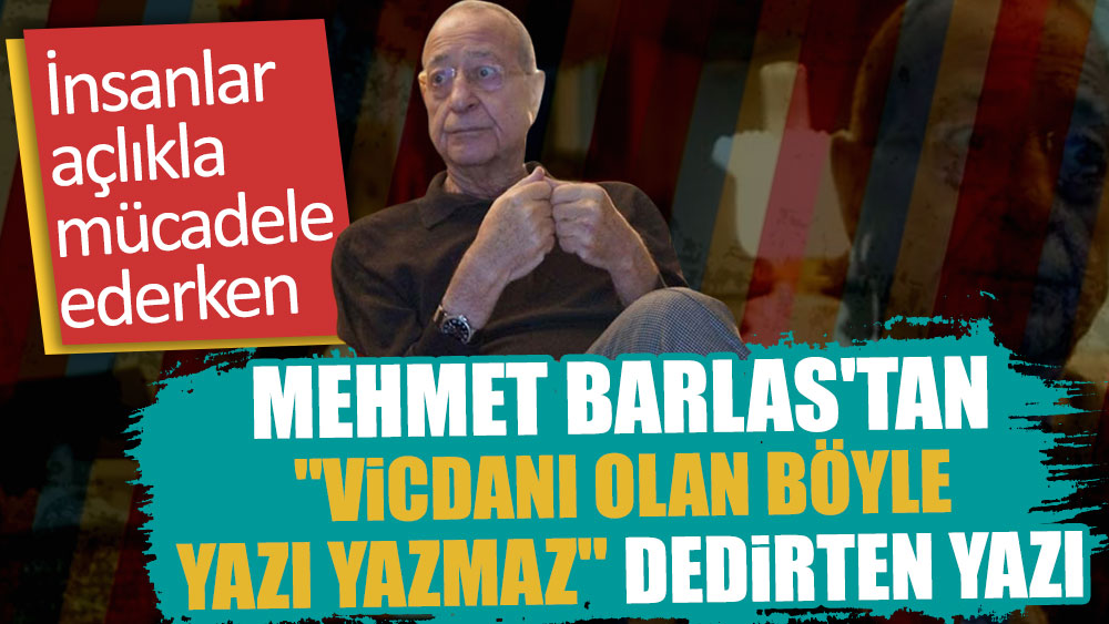 İnsanlar açlıkla mücadele ederken Mehmet Barlas'tan ''Vicdanı olan böyle yazı yazmaz'' dedirten yazı