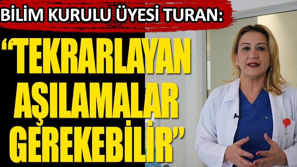 Bilim Kurulu Üyesi Turan: “Tekrarlayan aşılamalar gerekebilir”