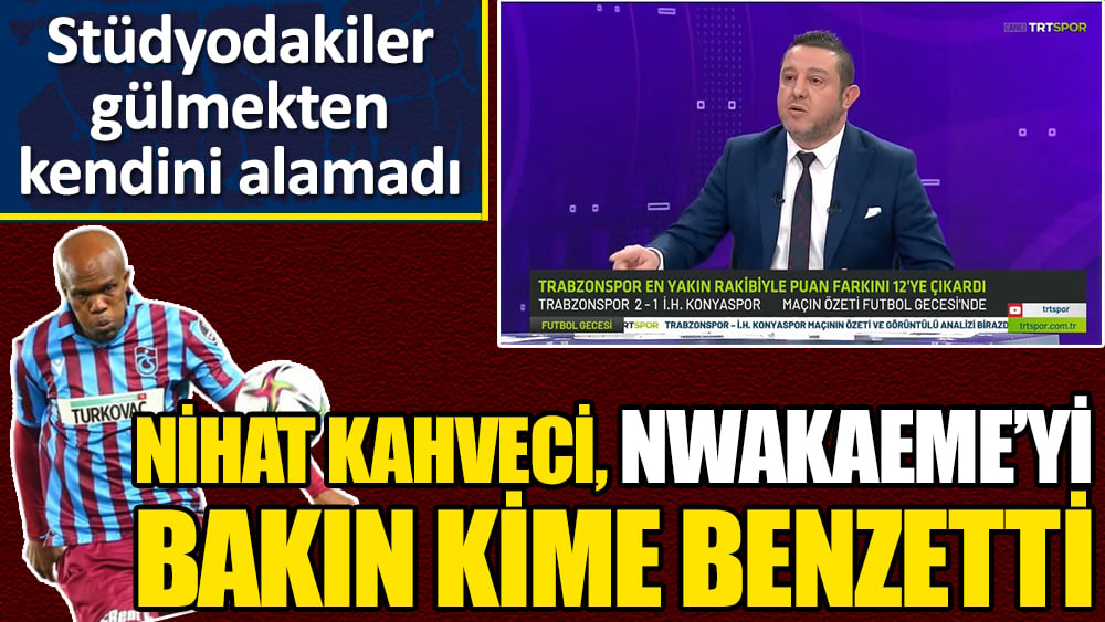 Nihat Kahveci Anthony Nwakaeme'yi bakın kime benzetti! Stüdyo gülmekten kendini alamadı