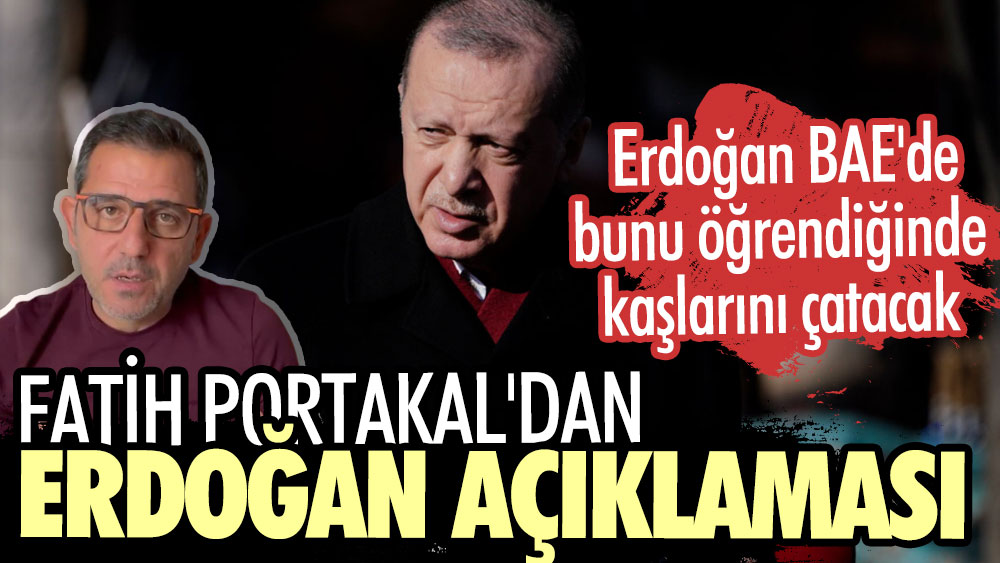 Fatih Portakal'dan Erdoğan açıklaması. Erdoğan BAE'de bunu öğrendiğinde kaşlarını çatacak