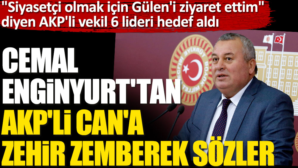 Cemal Enginyurt'tan AKP'li Can'a zehir zemberek sözler. "Siyasetçi olmak için Gülen'i ziyaret ettim" diyen AKP'li vekil 6 lideri hedef aldı.
