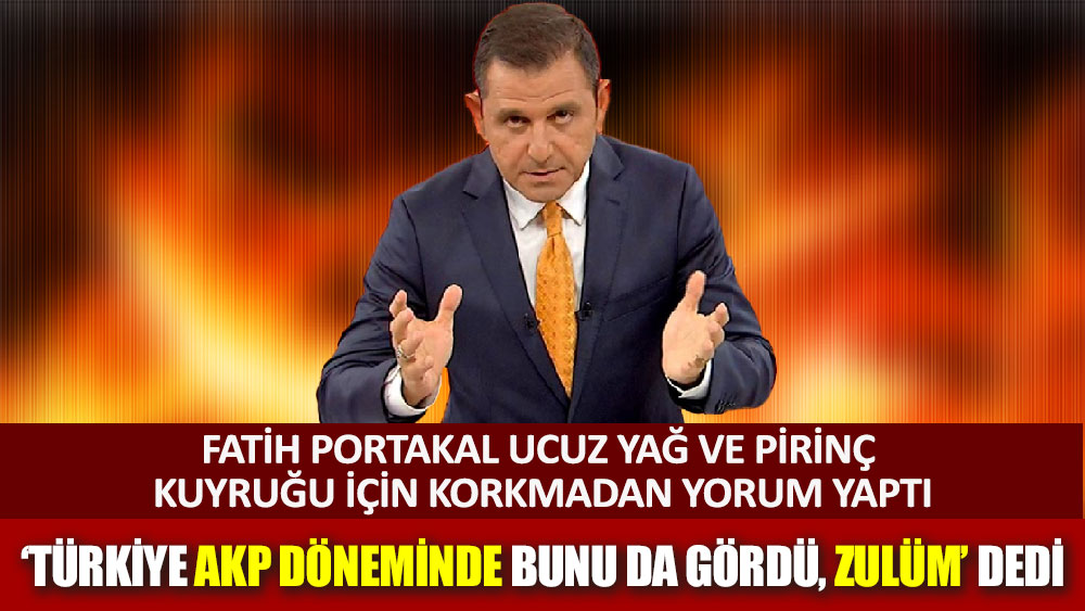 Fatih Portakal ucuz yağ ve pirinç kuyruğu için korkmadan yorum yaptı 'Türkiye AKP döneminde bunu da gördü, zulüm' dedi