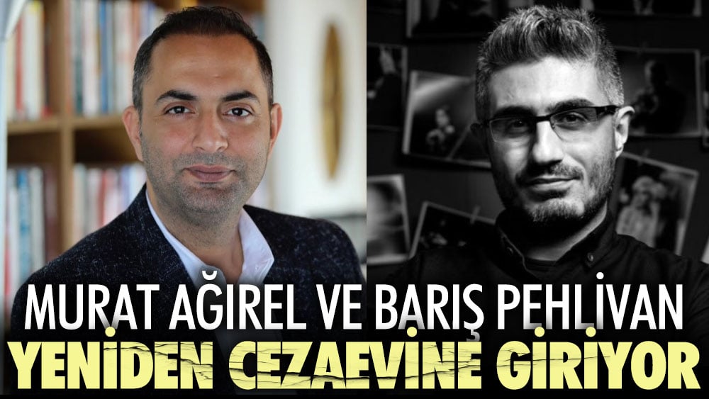 Murat Ağırel ve Barış Pehlivan yeniden cezaevine giriyor