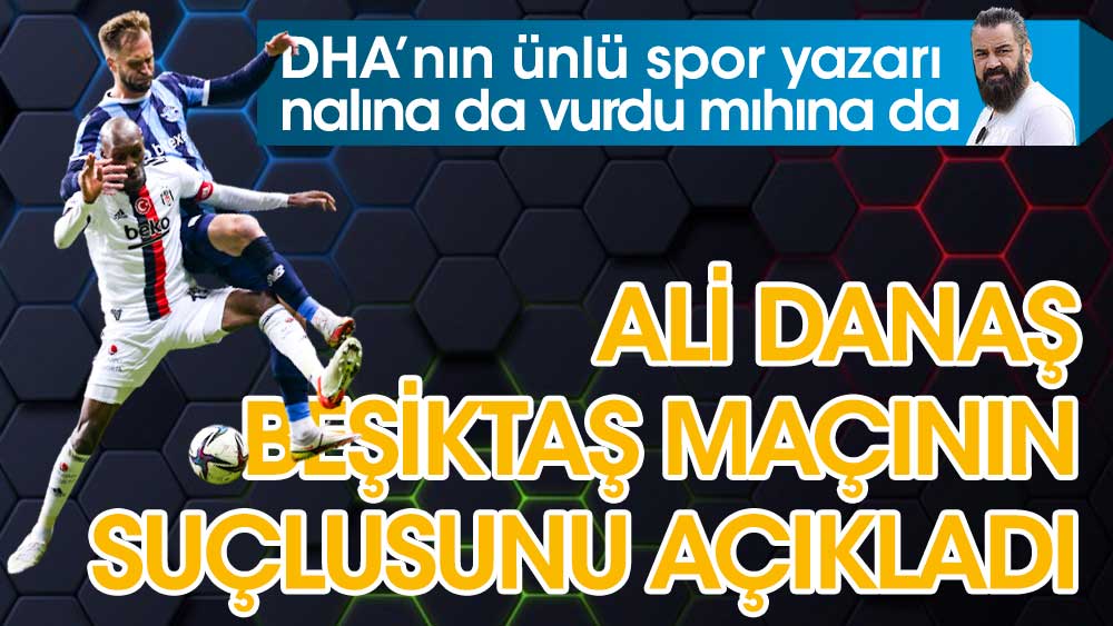 Ali Danaş, Beşiktaş maçının suçlusunu açıkladı
