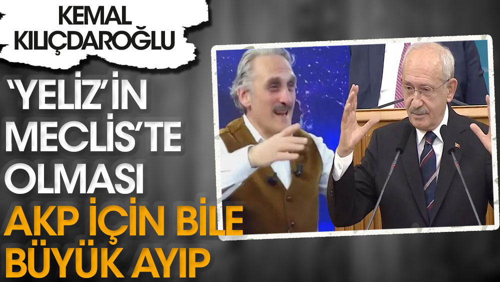 Kemal Kılıçdaroğlu 'Yeliz'in Meclis'te olması akp adına bile büyük ayıptır'