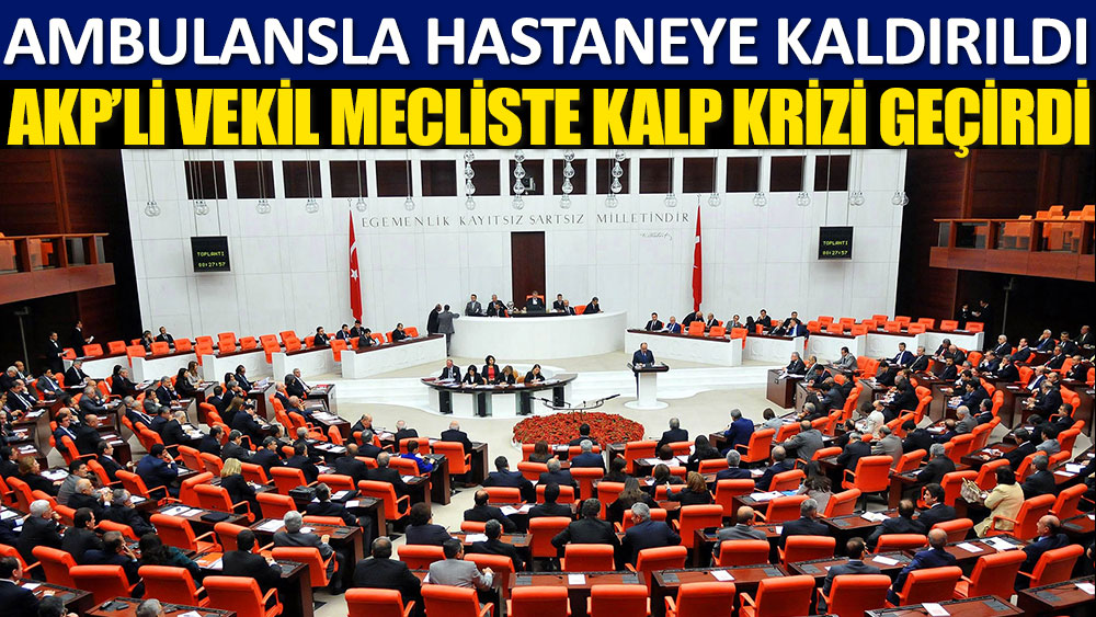 AKP'li vekil Meclis'te kalp krizi geçirdi!