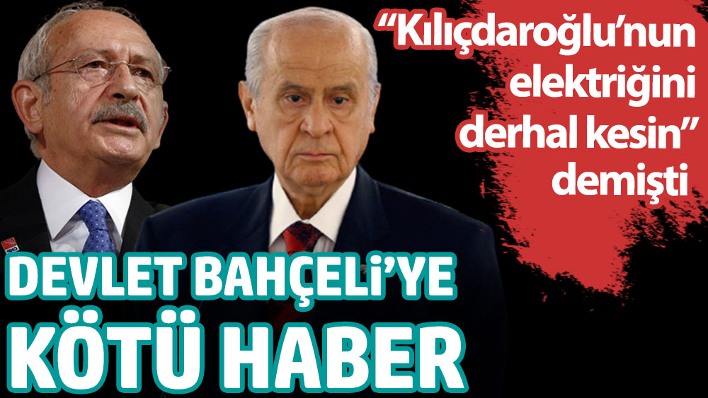 Devlet Bahçeli'ye kötü haber. ''Kılıçdaroğlu'nun elektriğini derhal kesin'' demişti
