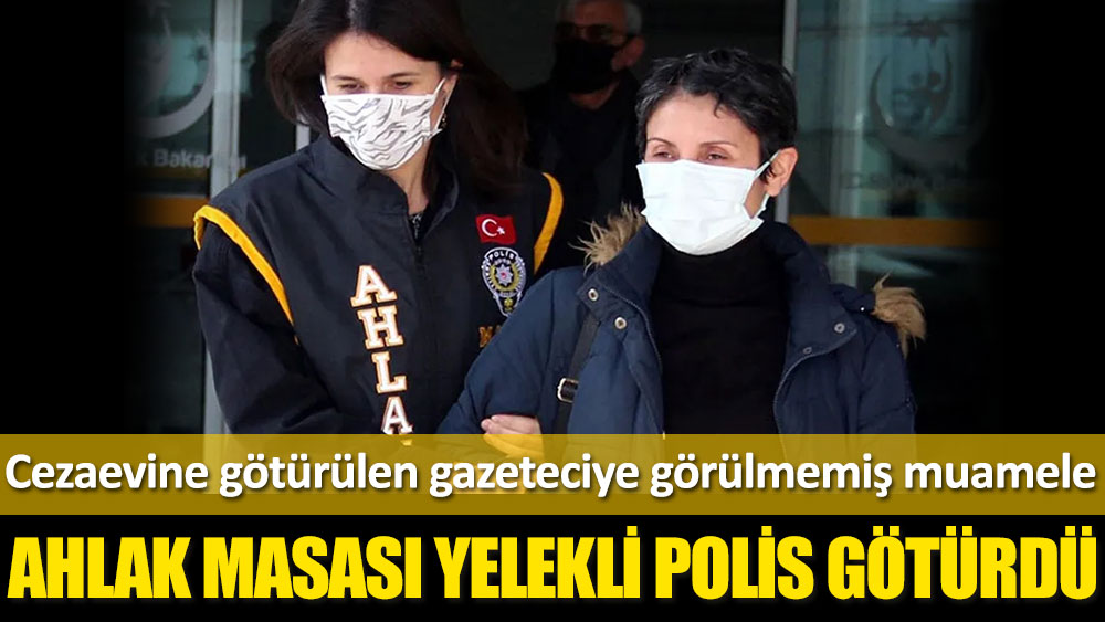 Cezaevine götürülen gazeteci Hülya Kılınç'a görülmemiş muamele!