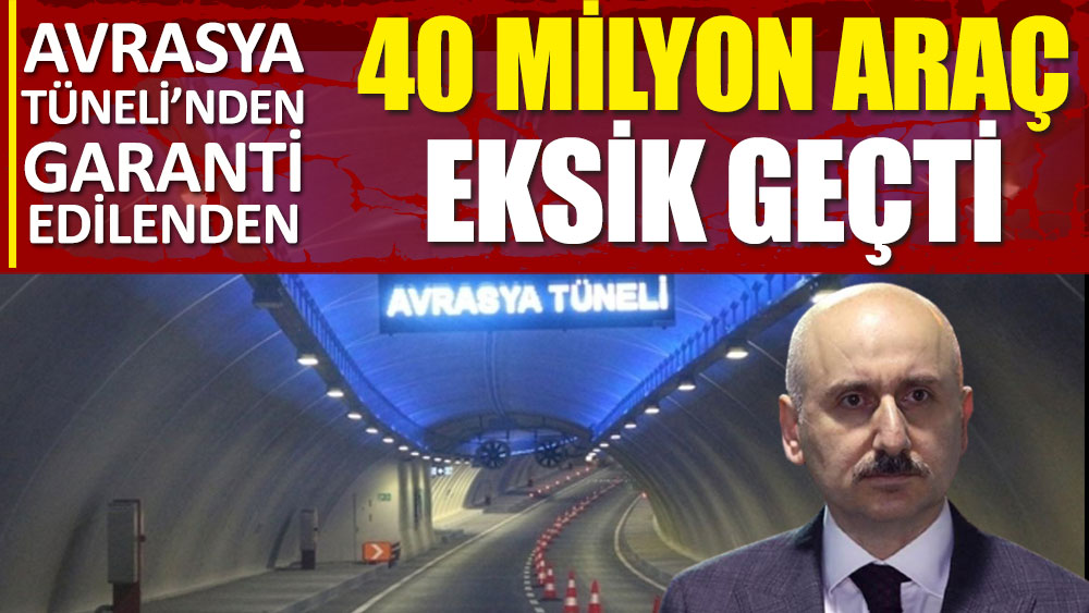 Avrasya Tüneli'nden garanti edilenden 40 milyon araç eksik geçti