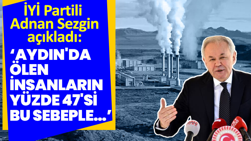 İYİ Partili Adnan Sezgin açıkladı  Aydın'da ölen insanların yüzde 47'si bu sebeple…