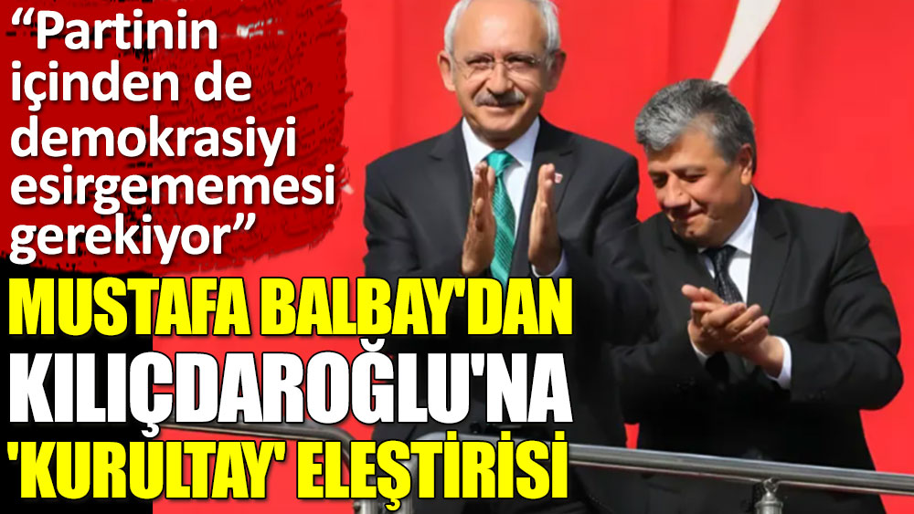 Mustafa Balbay'dan Kılıçdaroğlu'na 'kurultay' eleştirisi