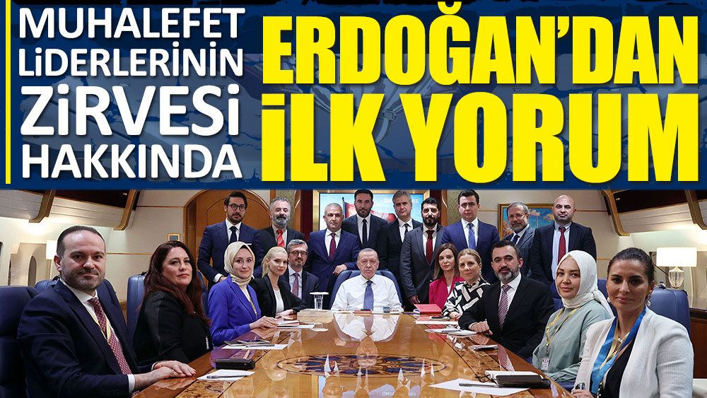 Flaş... Flaş... Erdoğan'dan Muhalefet liderlerinin tarihi zirvesi hakkında ilk yorum