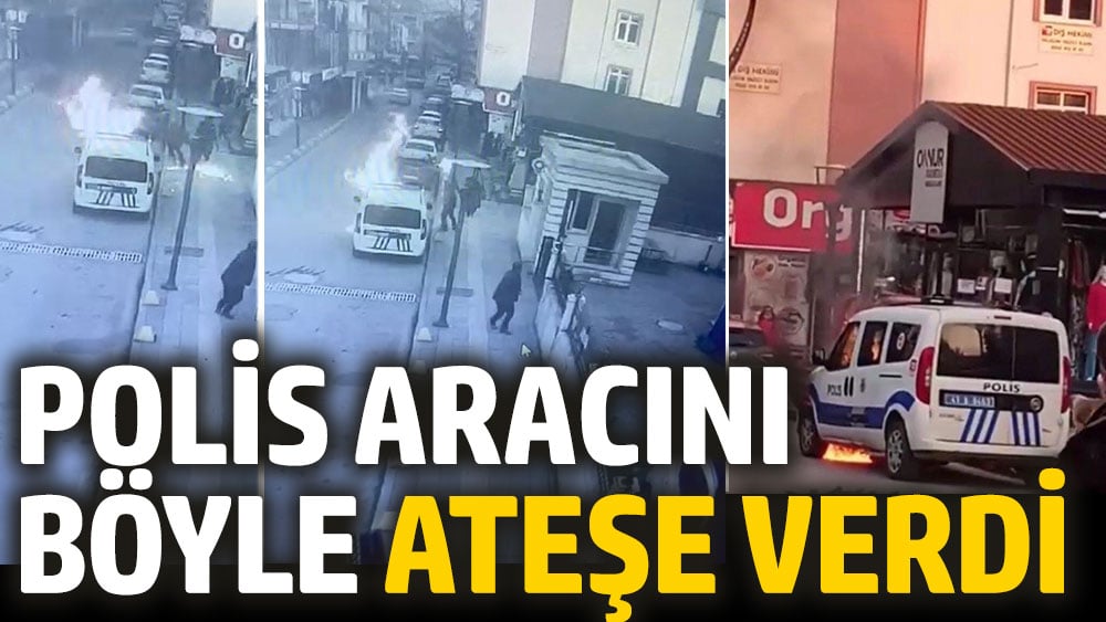 Polis aracını böyle ateşe verdi