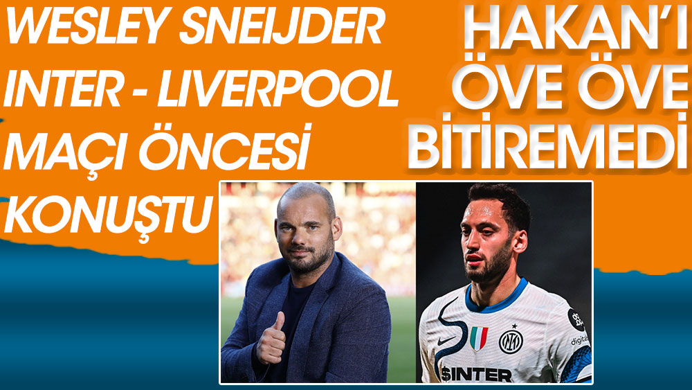 Wesley Sneijder Hakan Çalhanoğlu'nu öve öve bitiremedi