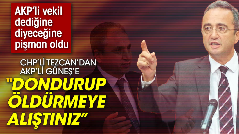 AKP’li vekil dediğine diyeceğine pişman oldu! CHP’li Tezcan’dan AKP’li Güneş’e ‘Dondurup öldürmeye alıştınız, vatandaşın ısınması zoruna gidiyor’