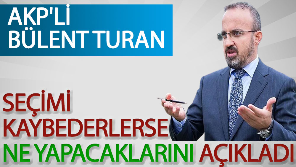AKP'li Bülent Turan seçimi kaybederlerse ne yapacaklarını açıkladı