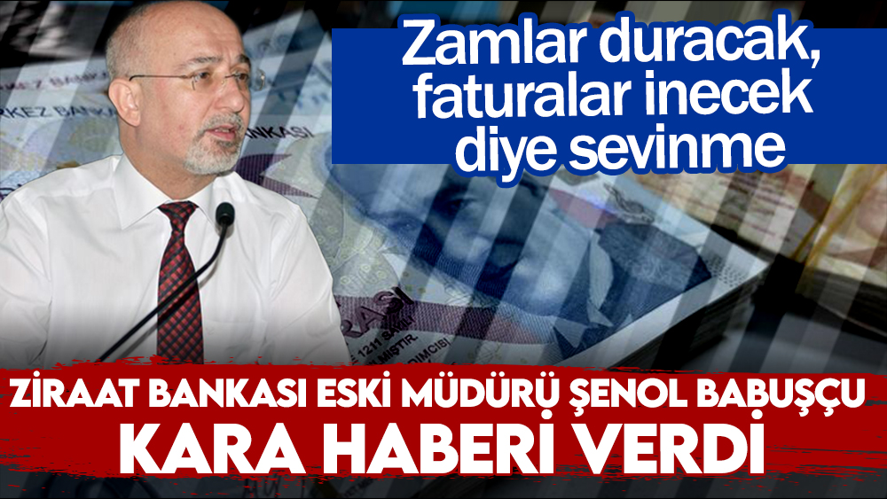 Ziraat Bankası eski müdürü Şenol Babuşçu’dan korkutan zam açıklaması. Kara haberi verdi