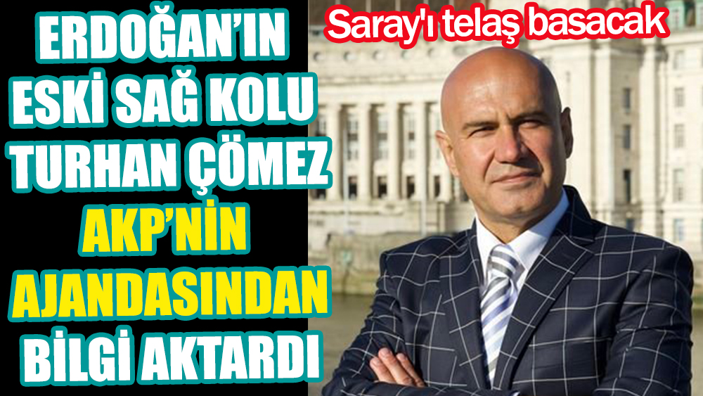 Saray'ı telaş basacak. Erdoğan'ın eski sağ kolu Turhan Çömez AKP'nin ajandasından bilgi aktardı