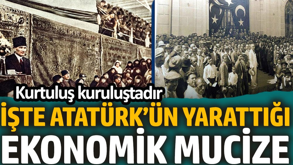 İşte Atatürk’ün yarattığı ekonomik mucize. Kurtuluş kuruluştadır