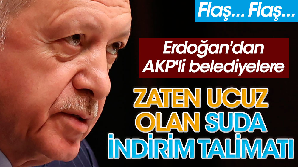 Erdoğan'dan su indirimi için AKP'li belediyelere talimat