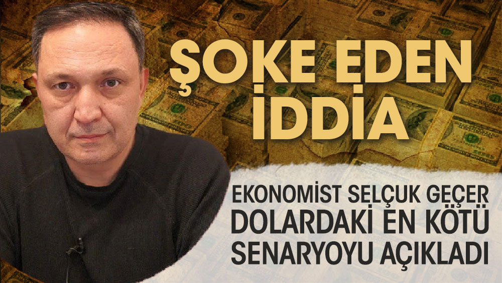 Şoke eden iddia! Ekonomist Selçuk Geçer dolardaki en kötü senaryoyu açıkladı