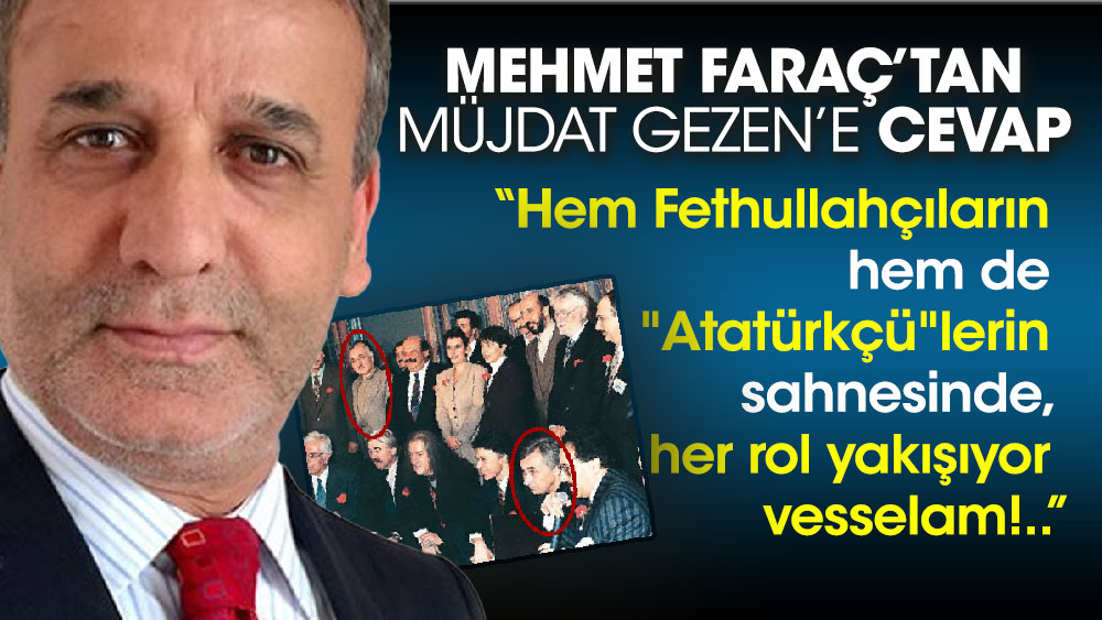 Mehmet Faraç’tan Müjdat Gezen’e cevap “Hem Fethullahçıların hem de ''Atatürkçü''lerin sahnesinde, her rol yakışıyor vesselam!..”