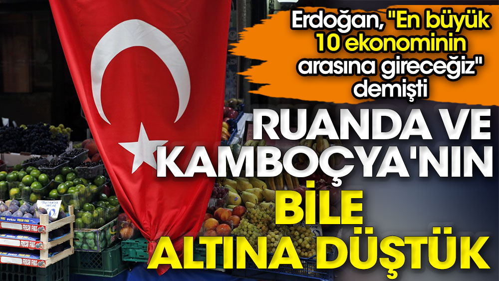 Erdoğan, ''En büyük 10 ekonominin arasına gireceğiz'' demişti: Ruanda ve Kamboçya'nın bile altına düştü Türkiye